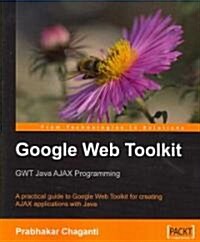 Google Web Toolkit : GWT Java AJAX programming : apractical guide to Google Web Toolkit for creating AJAXapplications with Java