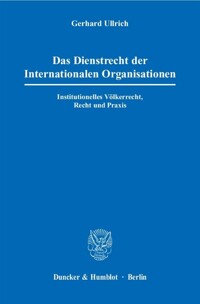 Das Dienstrecht der internationalen Organisationen : institutionelles Völkerrecht, Recht und Praxis