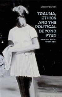 Trauma, ethics, and the political beyond PTSD [electronic resource] : the dislocations of the real