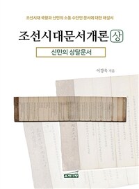 조선시대문서개론 : 조선시대 국왕과 신민의 소통 수단인 문서에 대한 해설서