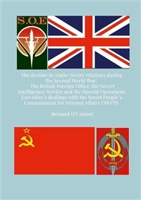 The decline in Anglo-Soviet relations during the Second World War : the British Foreign Office, the secret intelligence service and the special operations executive's dealing with the Soviet people's commissariat for internal affairs (NKVD)