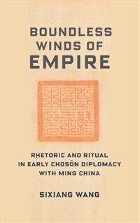 Boundless winds of empire : rhetoric and ritual in early Chosŏn diplomacy with Ming China
